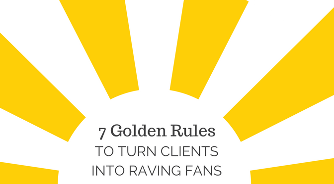 7 Golden Rules to Turn Clients Into Raving Fans