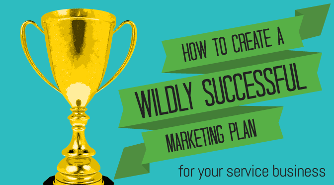 How to Create a Wildly Successful Marketing Plan for Your Service Business